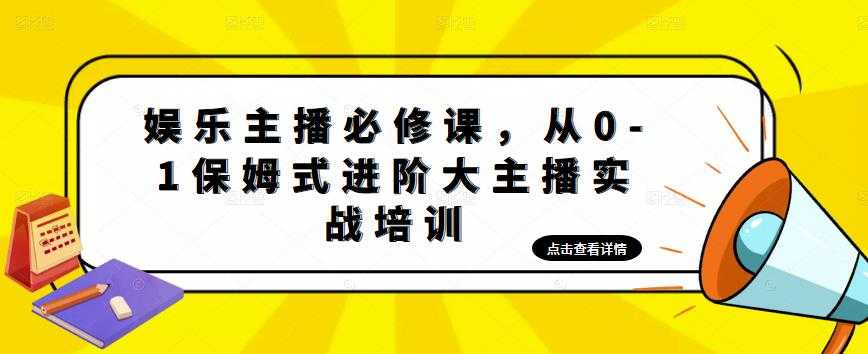 娱乐主播必修课，从0-1保姆式进阶大主播实战培训-网创资源大全