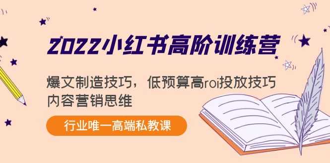 2022小红书高阶训练营：爆文制造技巧，低预算高roi投放技巧，内容营销思维-网创资源大全