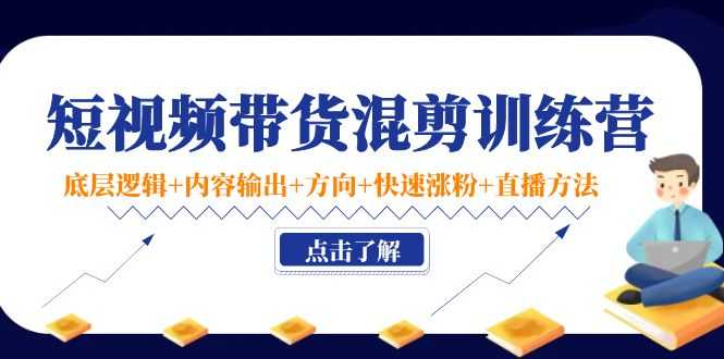 图片[1]-短视频带货混剪训练营：底层逻辑+内容输出+方向+快速涨粉+直播方法-网创资源大全
