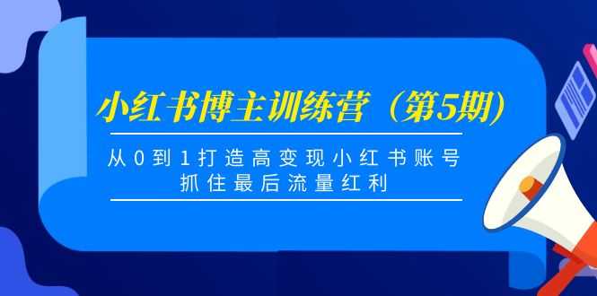 图片[1]-小红书博主训练营（第5期)，从0到1打造高变现小红书账号，抓住最后流量红利-网创资源大全