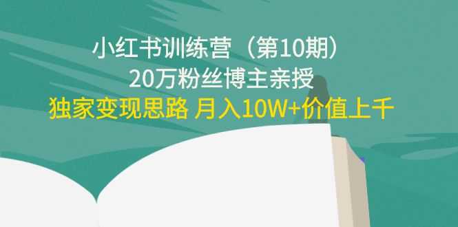 图片[1]-小红书训练营（第10期）20万粉丝博主亲授：独家变现思路 月入10W+价值上千-网创资源大全