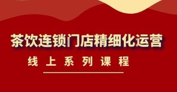 图片[1]-《茶饮连锁门店精细化运营》线上系列课程，茶饮门店经营必备课程（价值458元）-网创资源大全