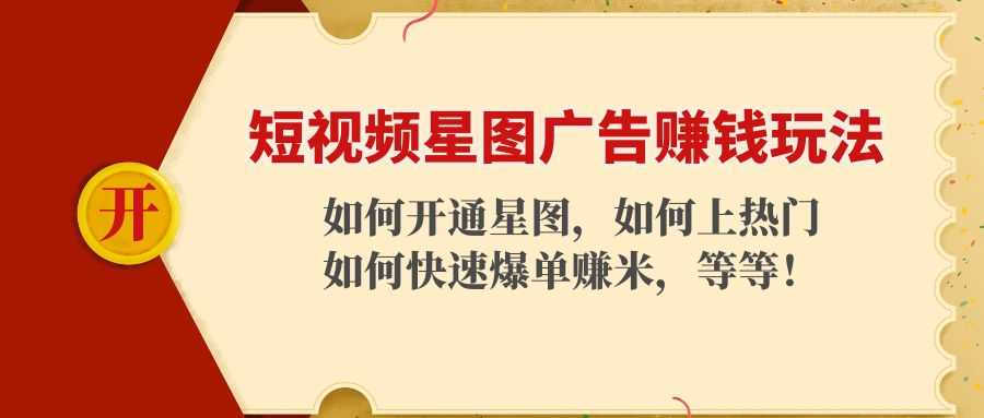 图片[1]-短视频星图广告赚钱玩法：如何开通，如何上热门，如何快速爆单赚米！-网创资源大全