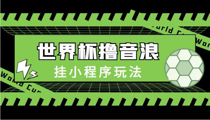 图片[1]-最新口子-世界杯撸音浪教程，挂小程序玩法（附最新抗封世界杯素材）-网创资源大全