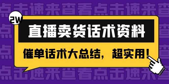 2万字 直播卖货话术资料：催单话术大总结，超实用！-网创资源大全