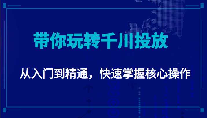 千万级直播操盘手带你玩转千川投放：从入门到精通，快速掌握核心操作-网创资源大全