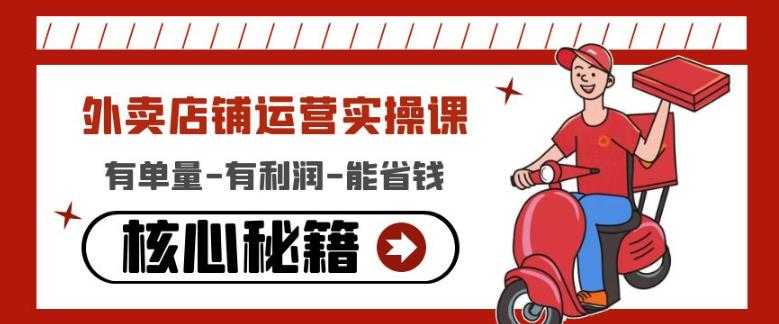 外卖店铺运营实操课：有单量-有利润-能省钱，核心秘籍无保留分享-网创资源大全