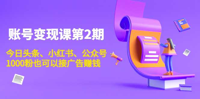 图片[1]-账号变现课第2期，今日头条、小红书、公众号，1000粉也可以接广告赚钱-网创资源大全