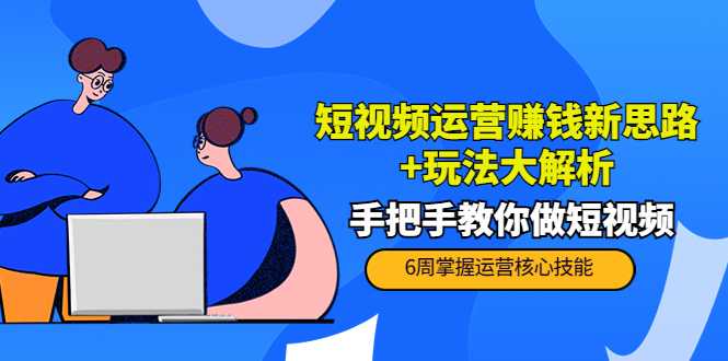 短视频运营赚钱新思路+玩法大解析：手把手教你做短视频【PETER最新更新中】-网创资源大全