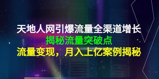 图片[1]-天地人网引爆流量全渠道增长：揭秘流量突然破点，流量变现，月入上亿案例-网创资源大全