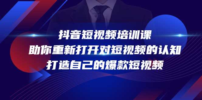 抖音短视频培训课，助你重新打开对短视频的认知，打造自己的爆款短视频-网创资源大全