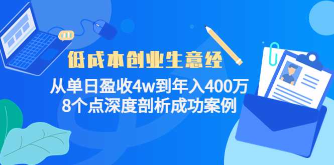 低成本创业生意经：从单日盈收4w到年入400万，8个点深度剖析成功案例-网创资源大全