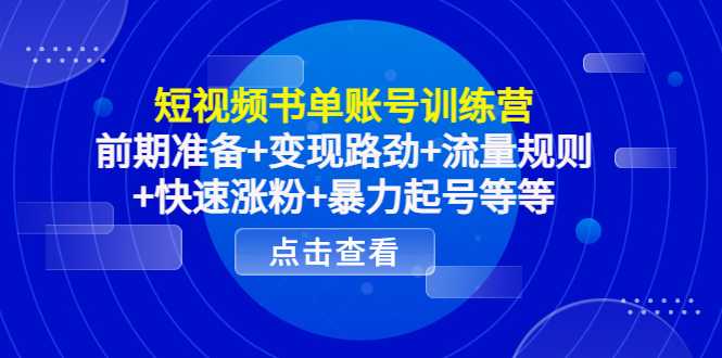 图片[1]-短视频书单账号训练营，前期准备+变现路劲+流量规则+快速涨粉+暴力起号等等-网创资源大全