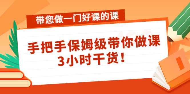 图片[1]-带您做一门好课的课：手把手保姆级带你做课，3小时干货-网创资源大全