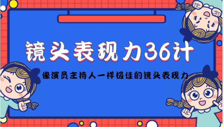 图片[1]-镜头表现力36计，做到像演员主持人这些职业的人一样，拥有极佳的镜头表现力-网创资源大全