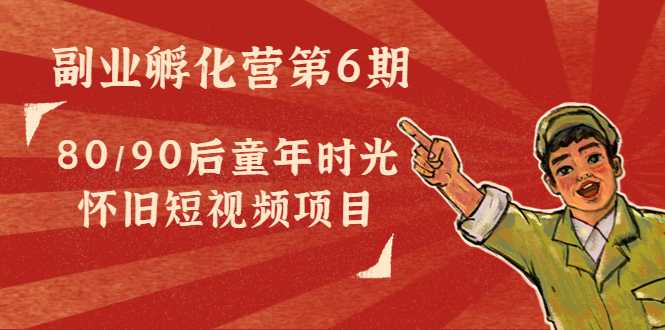 图片[1]-副业孵化营第6期：80/90后童年时光怀旧短视频项目-网创资源大全