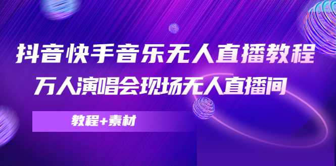 抖音快手音乐无人直播教程，万人演唱会现场无人直播间（教程+素材）-网创资源大全