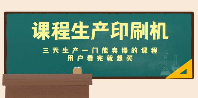 图片[1]-课程生产印刷机：三天生产一门能卖爆的课程，用户看完就想买-网创资源大全