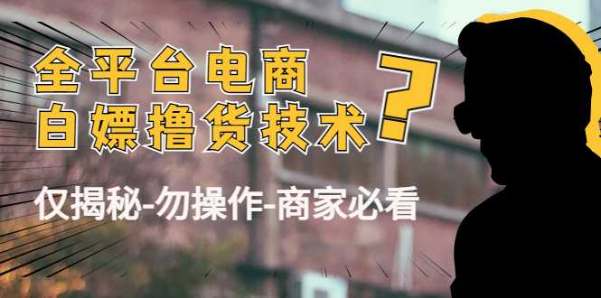 图片[1]-外面收费2980的全平台电商白嫖撸货技术（仅揭秘勿操作-商家防范必看）-网创资源大全