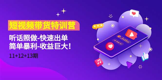 短视频带货特训营（11+12+13期）听话照做-快速出单-简单暴利-收益巨大！-网创资源大全