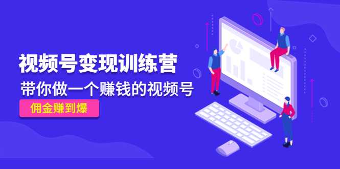《视频号变现训练营》带你做一个赚钱的视频号，佣金赚到爆-网创资源大全