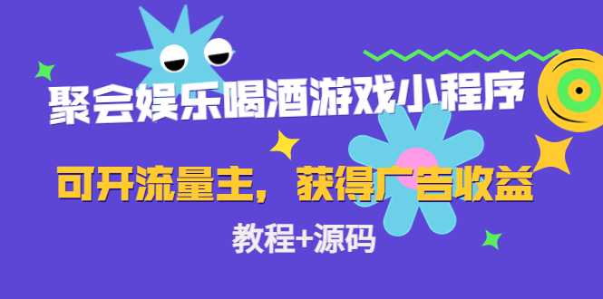 聚会娱乐喝酒游戏小程序，可开流量主，日入100+获得广告收益（教程+源码）-网创资源大全