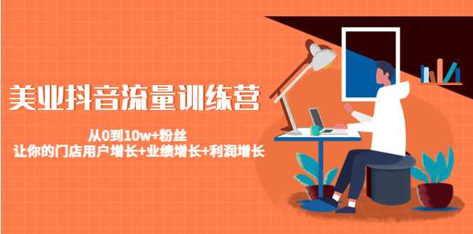 图片[1]-美业抖音流量训练营：从0到10w+粉丝 让你的门店用户增长+业绩增长+利润增长-网创资源大全