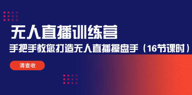 无人直播训练营：手把手教您打造无人直播操盘手（16节课时）-网创资源大全