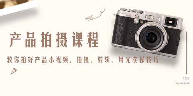 产品拍摄课程，教你拍好产品小视频，拍摄，剪辑，用光实操技巧-网创资源大全