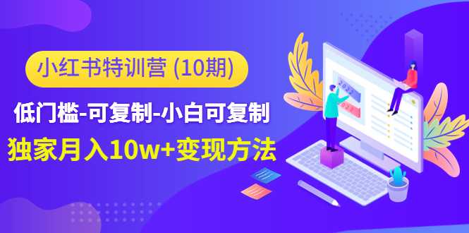 小红书特训营（第10期）低门槛-可复制-小白可复制-独家月入10w+变现方法-网创资源大全
