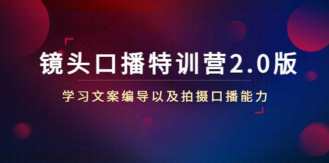 图片[1]-镜头口播特训营2.0版，学习文案编导以及拍摄口播能力（50节课时）-网创资源大全