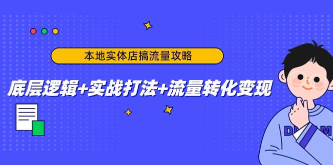 图片[1]-本地实体店搞流量攻略：底层逻辑+实战打法+流量转化变现-网创资源大全