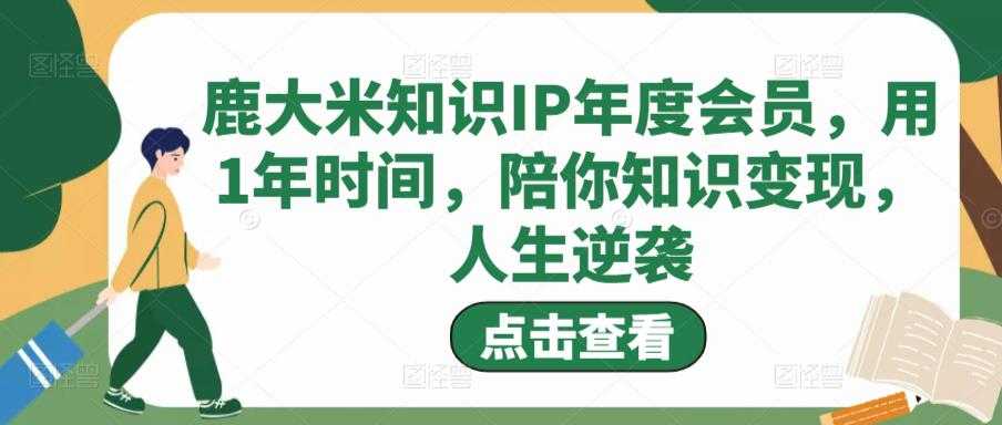 图片[1]-鹿大米知识IP年度会员，用1年时间，陪你知识变现，人生逆袭-网创资源大全