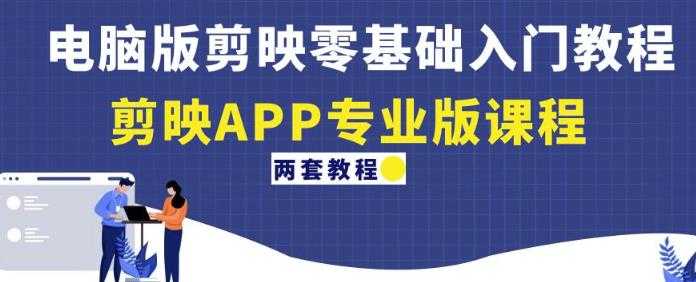 电脑版剪映零基础入门教程+剪映APP专业版课程（两套教程）-网创资源大全