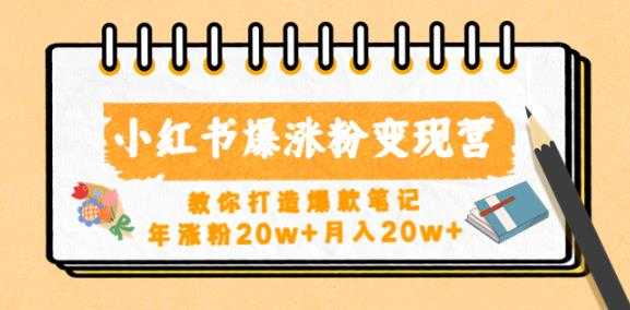 小红书爆涨粉变现营，教你打造爆款笔记，年涨粉20w+月入20w-网创资源大全