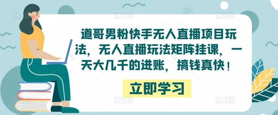 图片[1]-道哥男粉快手无人直播项目玩法，无人直播玩法矩阵挂课，一天大几千的进账，搞钱真快！-网创资源大全