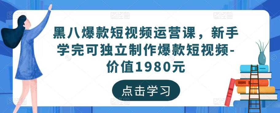 图片[1]-黑八爆款短视频运营课，新手学完可独立制作爆款短视频-价值1980元-网创资源大全