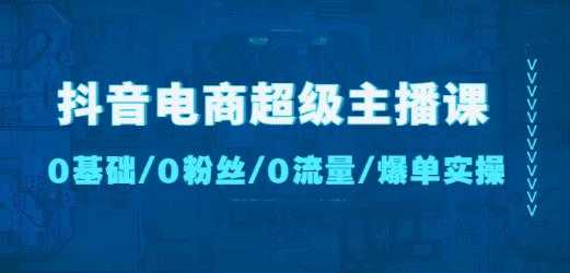 图片[1]-抖音电商超级主播课：0基础、0粉丝、0流量、爆单实操！-网创资源大全