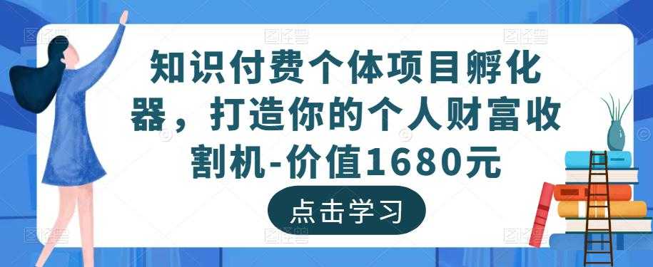 知识付费个体项目孵化器，打造你的个人财富收割机-价值1680元-网创资源大全
