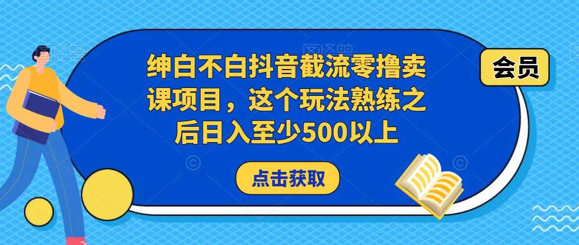 绅白不白抖音截流零撸卖课项目，这个玩法熟练之后日入至少500以上-网创资源大全