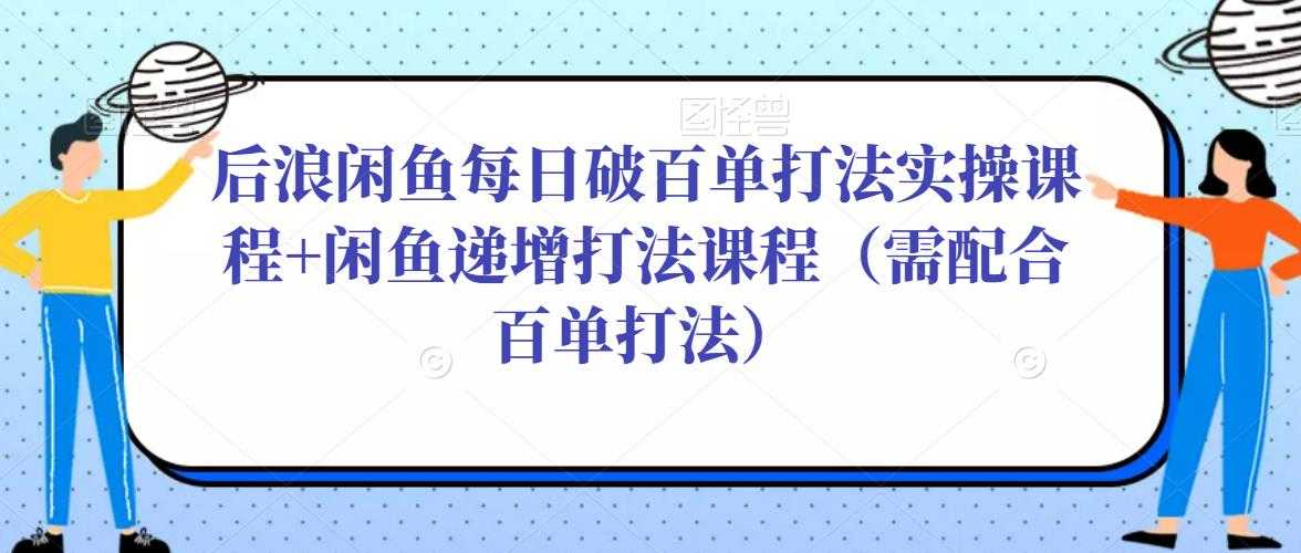 图片[1]-后浪闲鱼每日破百单打法实操课程+闲鱼递增打法课程（需配合百单打法）-网创资源大全