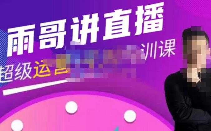 图片[1]-雨哥·超级直播带货+千川内训课，45节系统大课，不说废话，只讲干货-网创资源大全