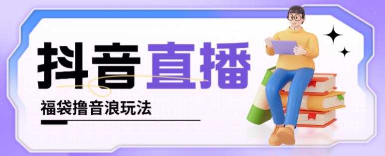 抖音暴力福袋撸音浪玩法，小白直接干，每天几百+【详细视频教程】-网创资源大全