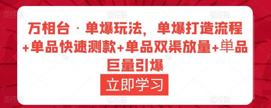 万相台·单爆玩法，单爆打造流程+单品快速测款+单品双渠放量+単品巨量引爆-网创资源大全