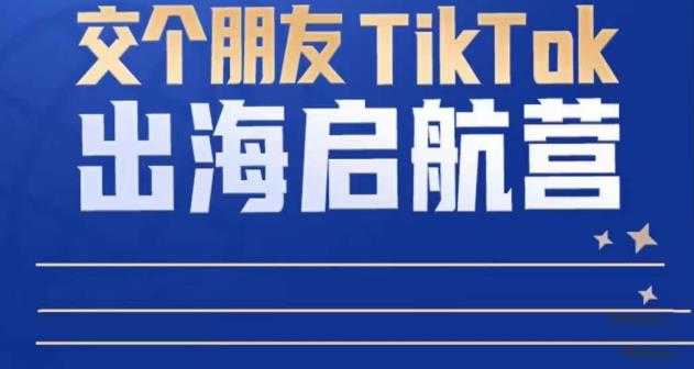 图片[1]-TikTok商家出海启航营：教你TikTok跨境电商的底层逻辑，即使是零基础的你也可以快速上手-网创资源大全