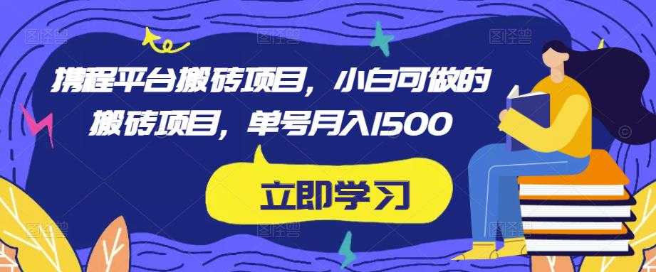 携程平台搬砖项目，小白可做的搬砖项目，单号月入1500-网创资源大全