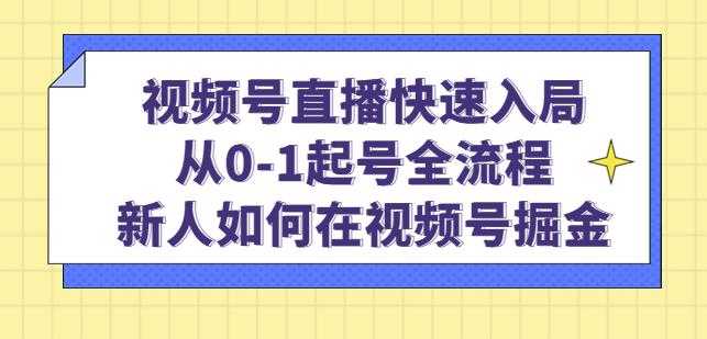 视频号直播快速入局：从0-1起号全流程，新人如何在视频号掘金-网创资源大全