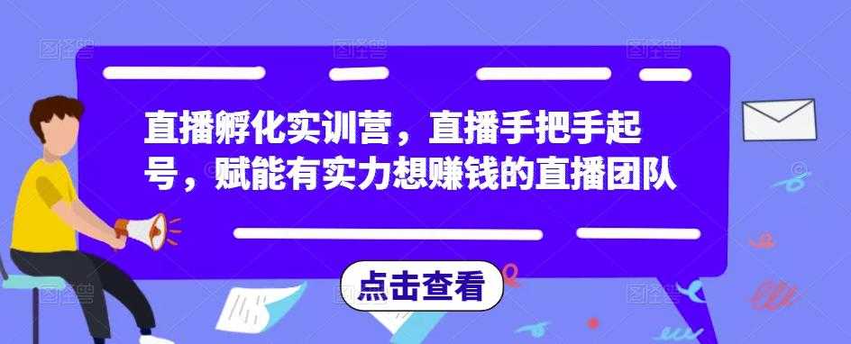 图片[1]-直播孵化实训营，直播手把手起号，赋能有实力想赚钱的直播团队-网创资源大全