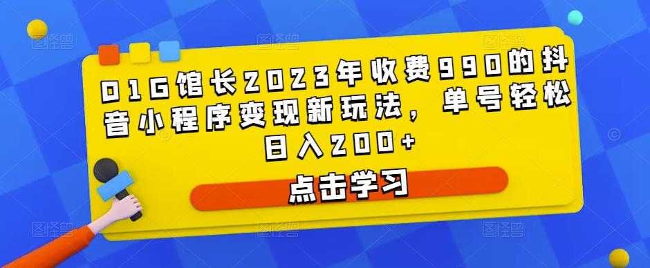 图片[1]-D1G馆长2023年收费990的抖音小程序变现新玩法，单号轻松日入200+-网创资源大全