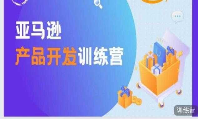 亚马逊产品开发训练营，能爆单的产品开发方法，助你突出重围-网创资源大全